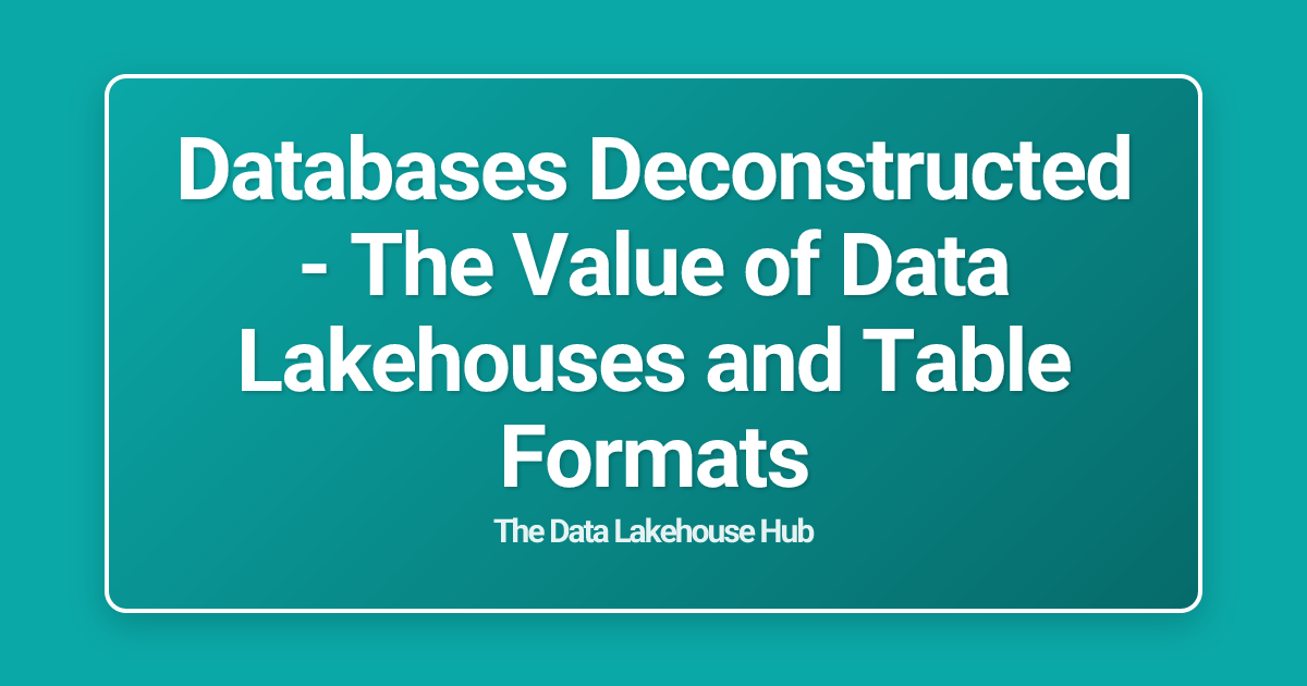 Databases Deconstructed - The Value of Data Lakehouses and Table Formats