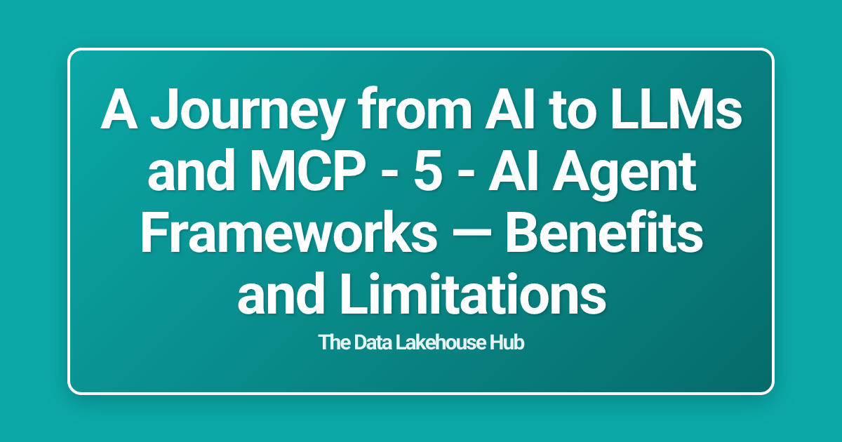 A Journey from AI to LLMs and MCP - 5 - AI Agent Frameworks — Benefits and Limitations