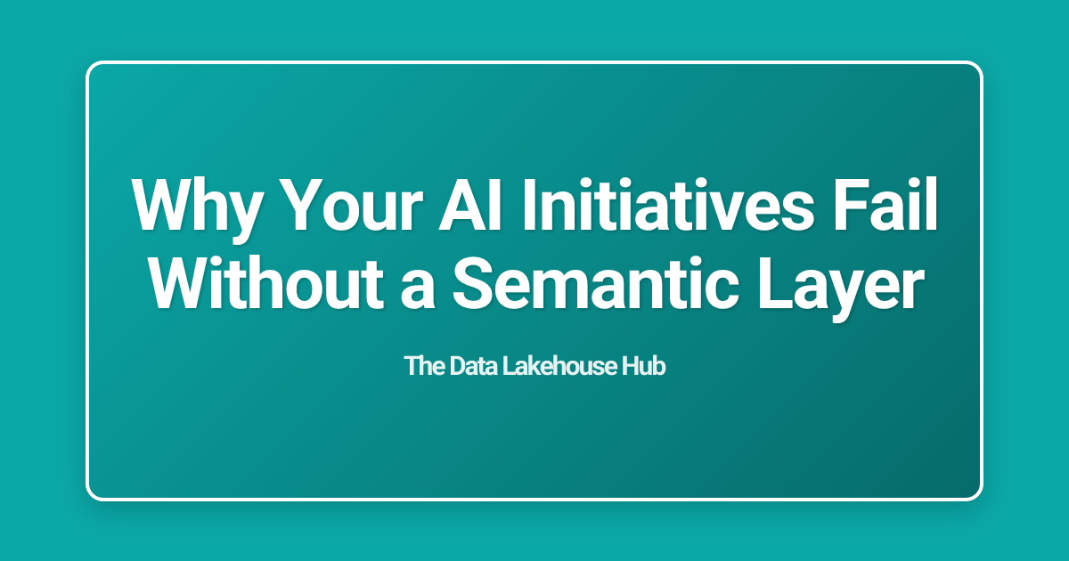Why Your AI Initiatives Fail Without a Semantic Layer