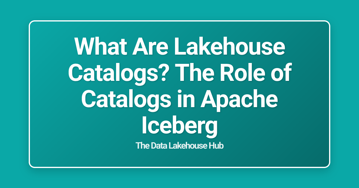 What Are Lakehouse Catalogs? The Role of Catalogs in Apache Iceberg