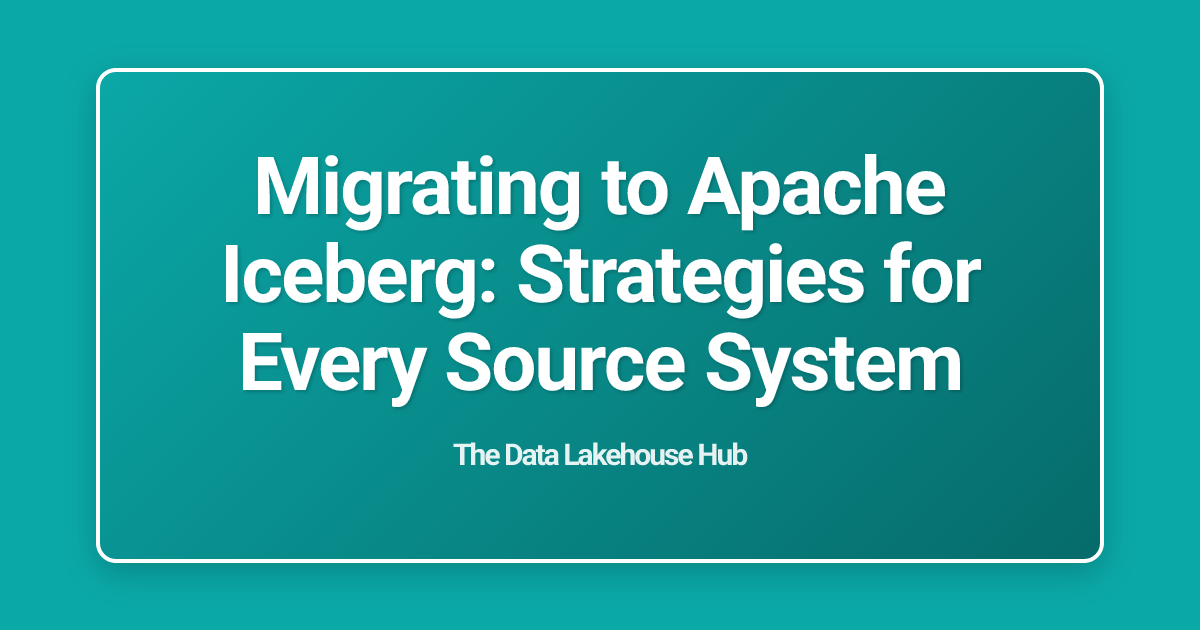 Migrating to Apache Iceberg: Strategies for Every Source System