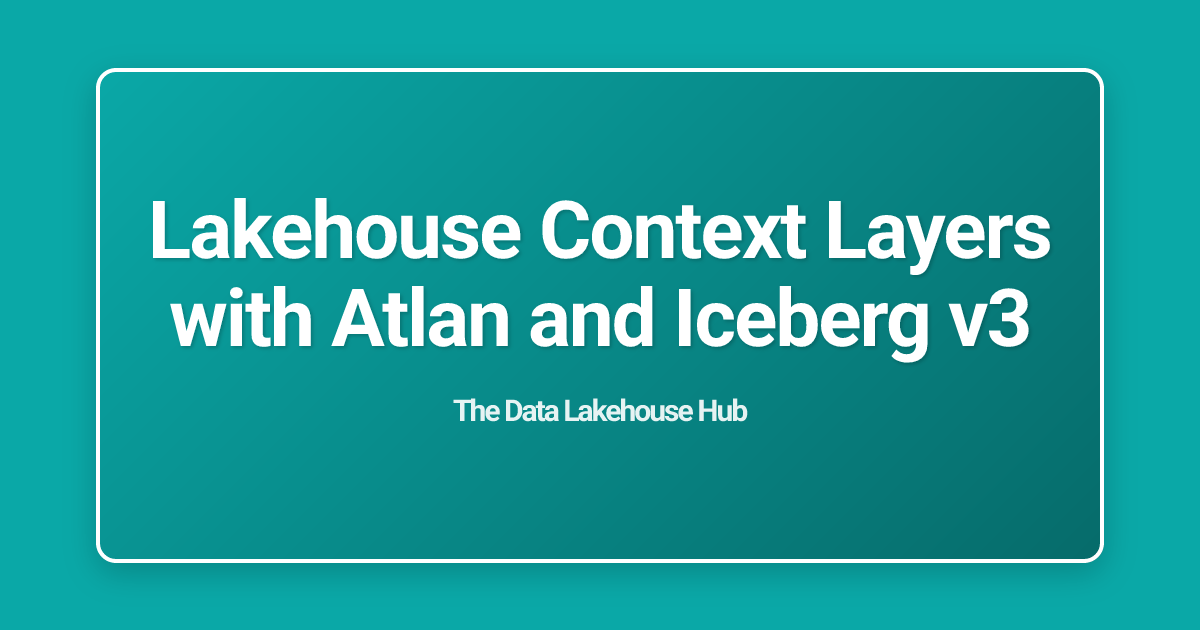 Lakehouse Context Layers with Atlan and Iceberg v3
