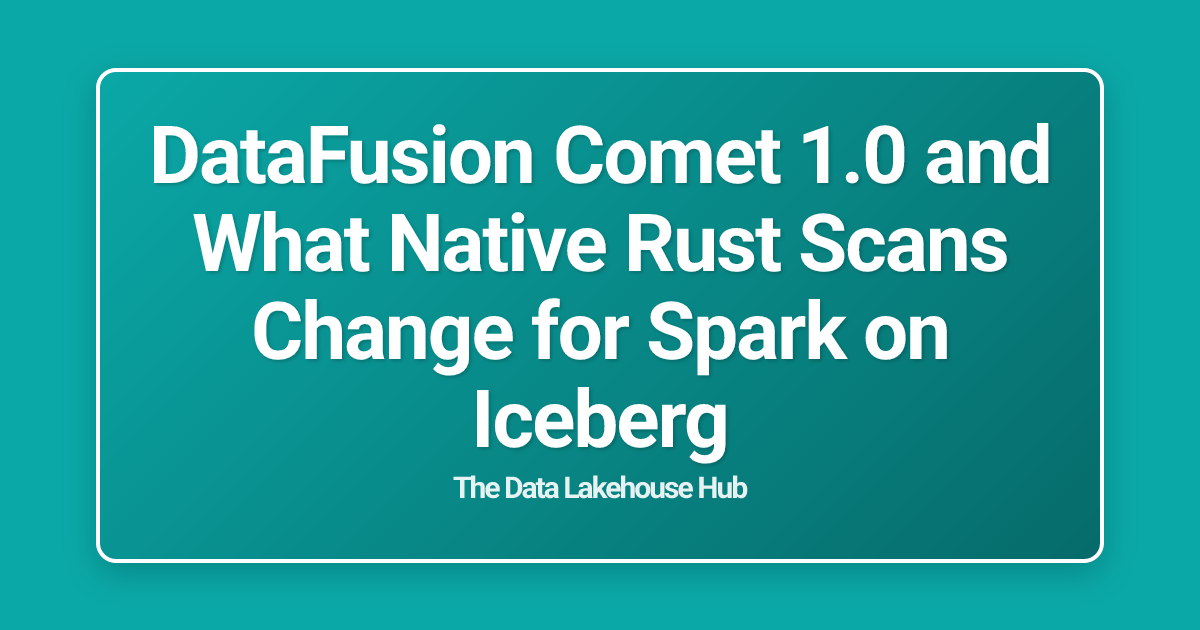 DataFusion Comet 1.0 and What Native Rust Scans Change for Spark on Iceberg