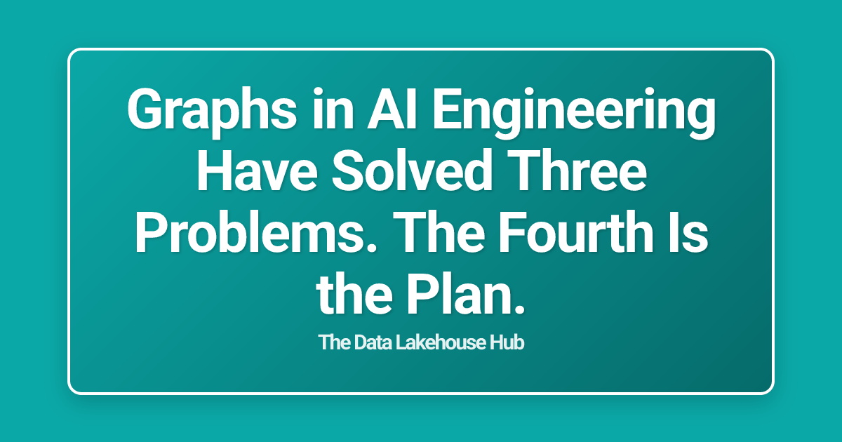 Graphs in AI Engineering Have Solved Three Problems. The Fourth Is the Plan.