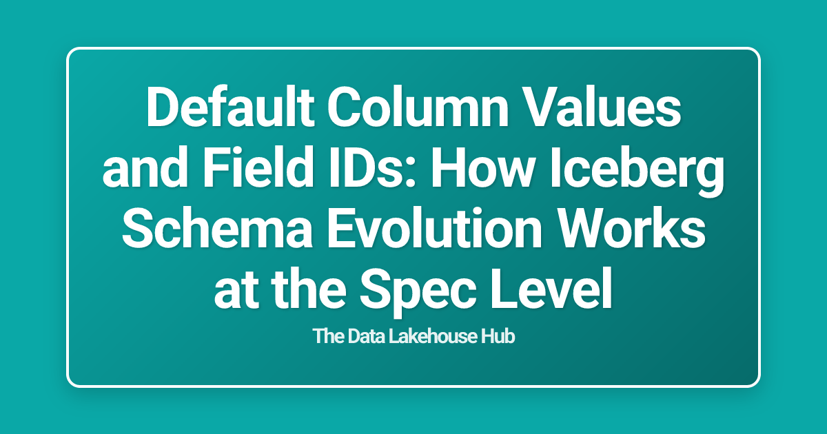 Default Column Values and Field IDs: How Iceberg Schema Evolution Works at the Spec Level