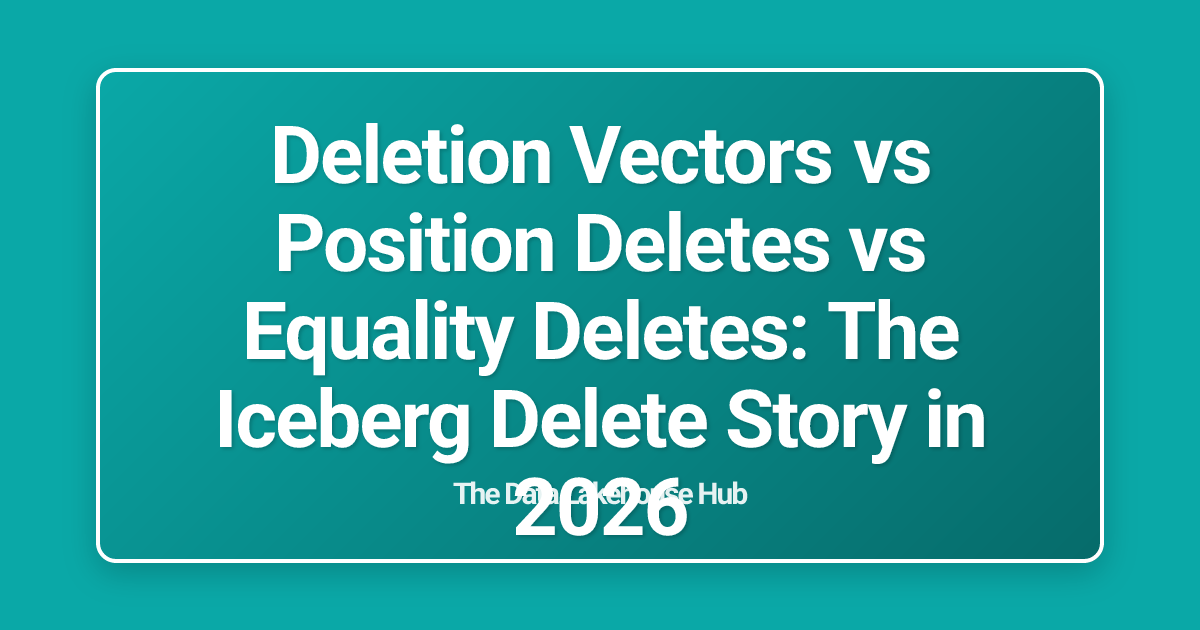 Deletion Vectors vs Position Deletes vs Equality Deletes: The Iceberg Delete Story in 2026