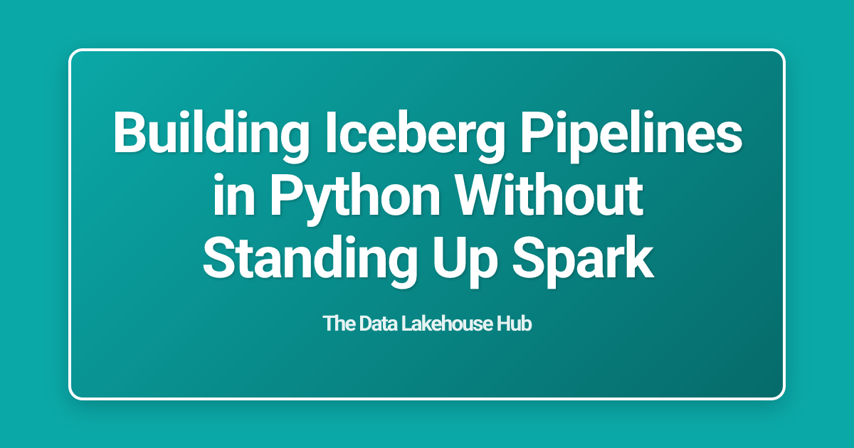 Building Iceberg Pipelines in Python Without Standing Up Spark