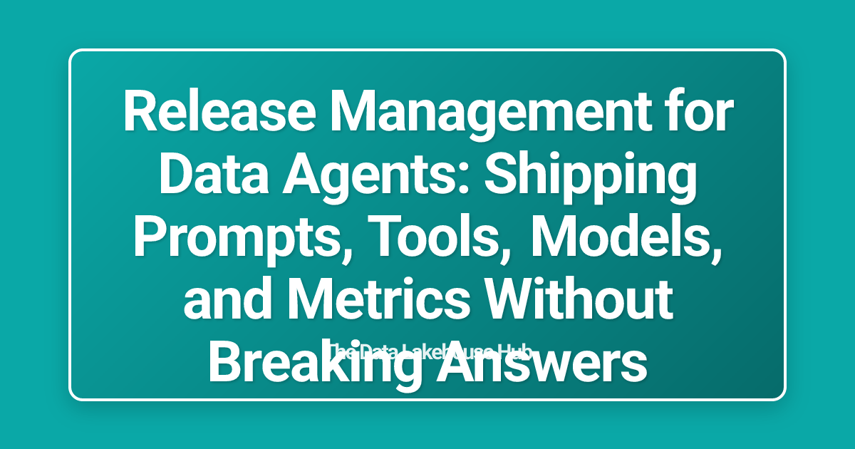 Release Management for Data Agents: Shipping Prompts, Tools, Models, and Metrics Without Breaking Answers