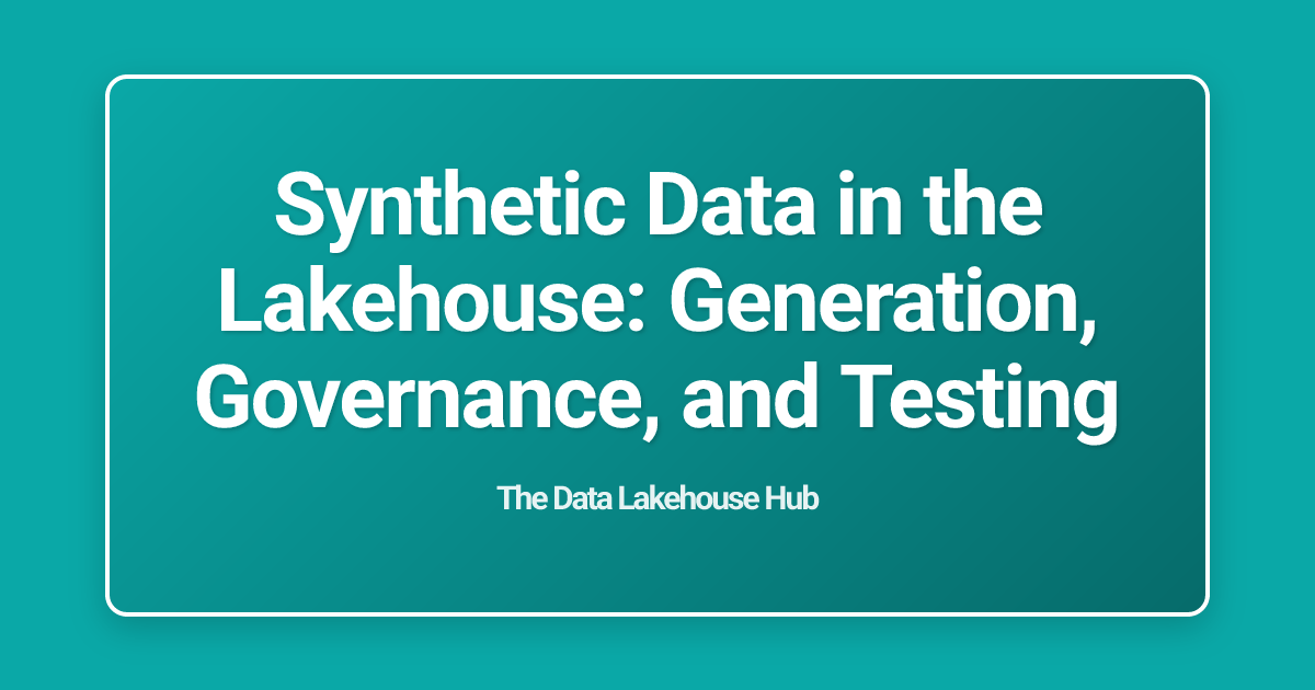Synthetic Data in the Lakehouse: Generation, Governance, and Testing