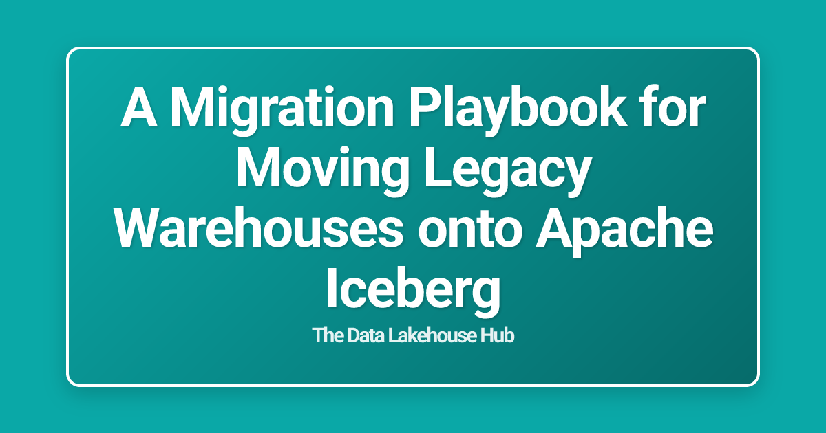 A Migration Playbook for Moving Legacy Warehouses onto Apache Iceberg